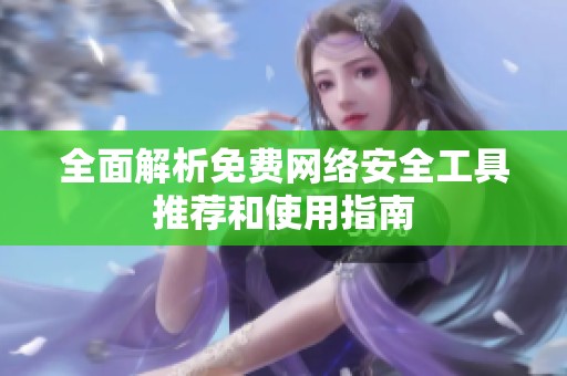 全面解析免費(fèi)網(wǎng)絡(luò)安全工具推薦和使用指南