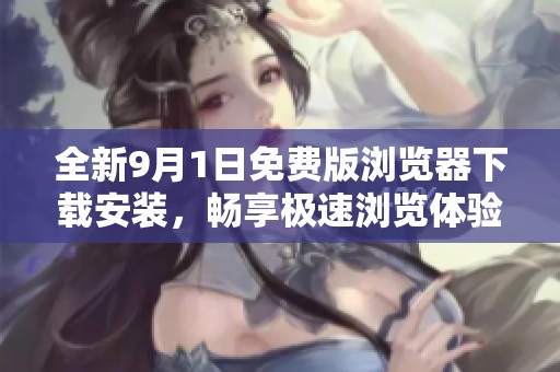 全新9月1日免費(fèi)版瀏覽器下載安裝，暢享極速瀏覽體驗！