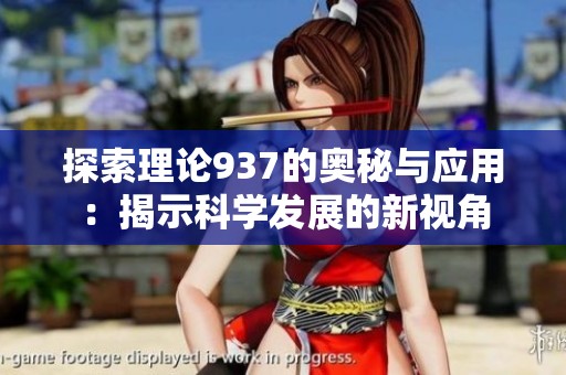 探索理論937的奧秘與應用：揭示科學發(fā)展的新視角