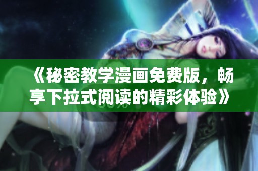 《秘密教學(xué)漫畫免費版，暢享下拉式閱讀的精彩體驗》