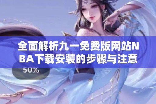 全面解析九一免費(fèi)版網(wǎng)站NBA下載安裝的步驟與注意事項(xiàng) 全面解析九一免費(fèi)版網(wǎng)站NBA下載安裝的步驟與注意事項(xiàng)