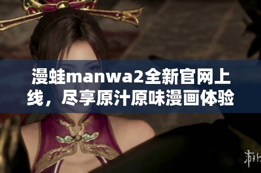 漫蛙manwa2全新官網(wǎng)上線，盡享原汁原味漫畫體驗！