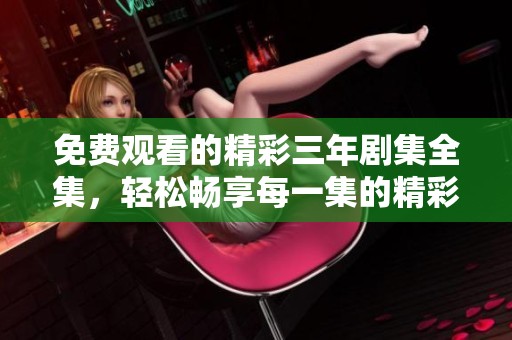 免費觀看的精彩三年劇集全集，輕松暢享每一集的精彩故事