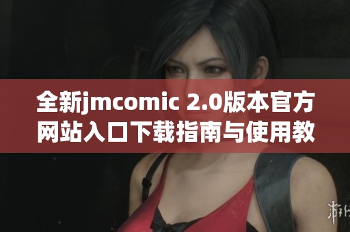 全新jmcomic 2.0版本官方網(wǎng)站入口下載指南與使用教程