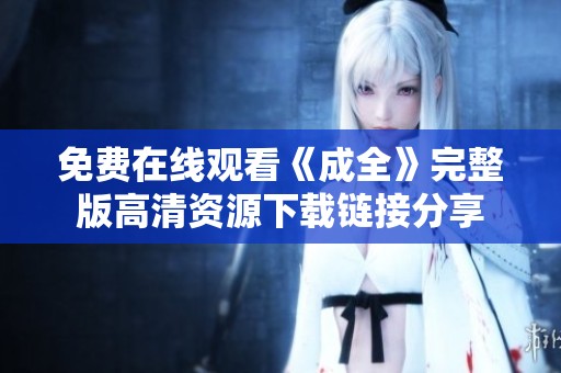 免費(fèi)在線觀看《成全》完整版高清資源下載鏈接分享