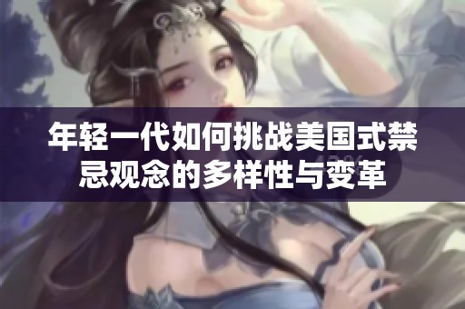 年輕一代如何挑戰(zhàn)美國(guó)式禁忌觀念的多樣性與變革