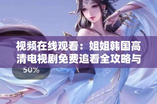 視頻在線觀看：姐姐韓國高清電視劇免費追看全攻略與推薦