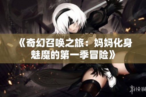 《奇幻召喚之旅：媽媽化身魅魔的第一季冒險(xiǎn)》