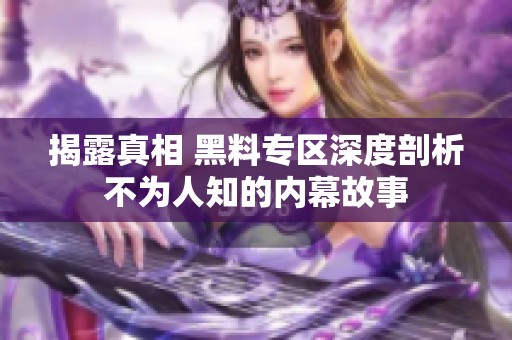 揭露真相 黑料專區(qū)深度剖析不為人知的內(nèi)幕故事