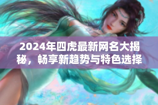 2024年四虎最新網(wǎng)名大揭秘，暢享新趨勢與特色選擇