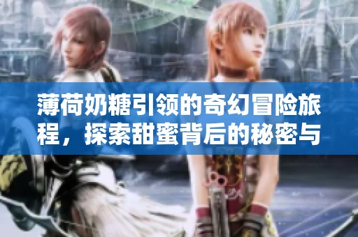 薄荷奶糖引領的奇幻冒險旅程，探索甜蜜背后的秘密與情感