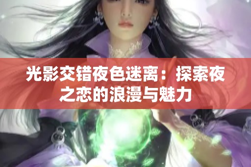 光影交錯夜色迷離：探索夜之戀的浪漫與魅力