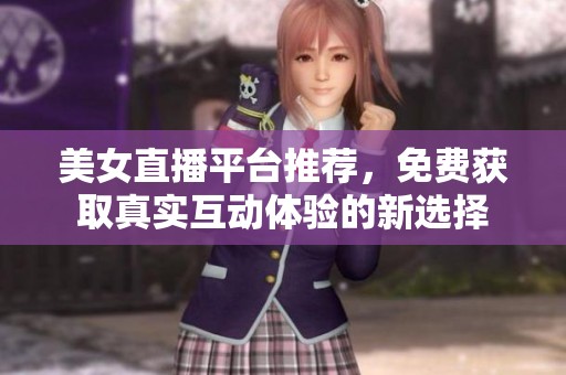 美女直播平臺(tái)推薦，免費(fèi)獲取真實(shí)互動(dòng)體驗(yàn)的新選擇