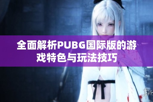 全面解析PUBG國(guó)際版的游戲特色與玩法技巧