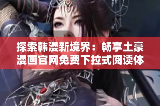 探索韓漫新境界：暢享土豪漫畫官網(wǎng)免費(fèi)下拉式閱讀體驗