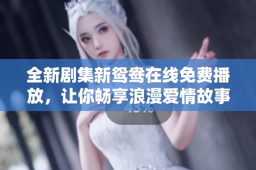 全新劇集新鴛鴦在線免費(fèi)播放，讓你暢享浪漫愛情故事！