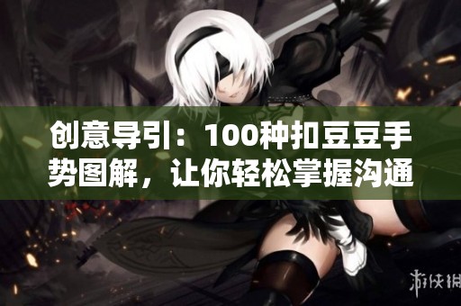 創(chuàng)意導(dǎo)引：100種扣豆豆手勢圖解，讓你輕松掌握溝通技巧