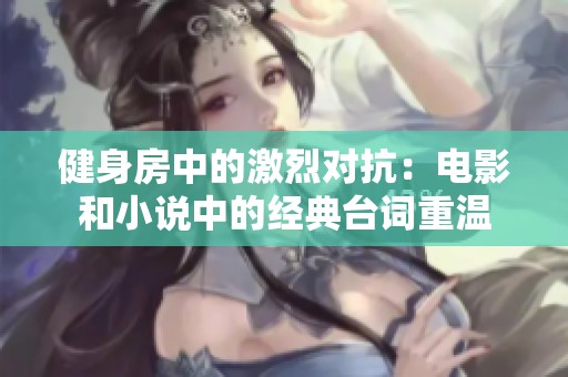 健身房中的激烈對抗：電影和小說中的經(jīng)典臺詞重溫
