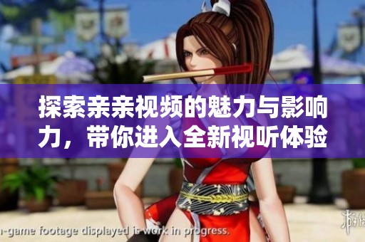 探索親親視頻的魅力與影響力，帶你進入全新視聽體驗