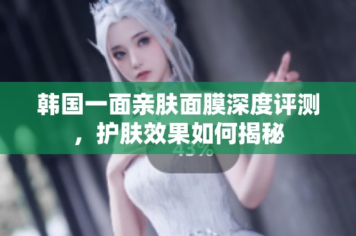 韓國一面親膚面膜深度評測，護(hù)膚效果如何揭秘