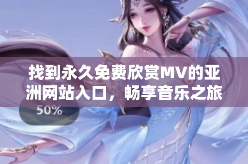 找到永久免費欣賞MV的亞洲網(wǎng)站入口，暢享音樂之旅