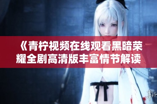 《青檸視頻在線觀看黑暗榮耀全劇高清版豐富情節(jié)解讀》