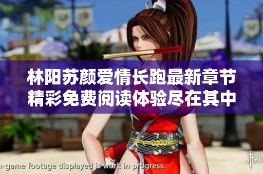 林陽蘇顏愛情長跑最新章節(jié)精彩免費(fèi)閱讀體驗(yàn)盡在其中