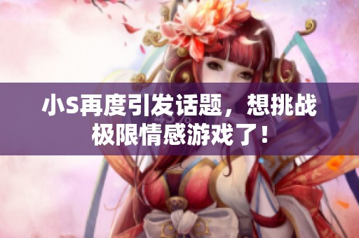 小S再度引發(fā)話題，想挑戰(zhàn)極限情感游戲了！