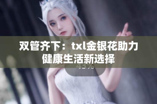 雙管齊下：txl金銀花助力健康生活新選擇