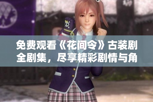 免費觀看《花間令》古裝劇全劇集，盡享精彩劇情與角色魅力