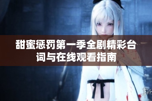 甜蜜懲罰第一季全劇精彩臺(tái)詞與在線觀看指南