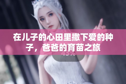 在兒子的心田里撒下愛的種子，爸爸的育苗之旅