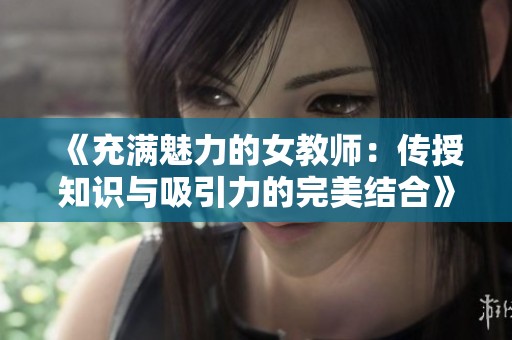 《充滿魅力的女教師：傳授知識與吸引力的完美結(jié)合》
