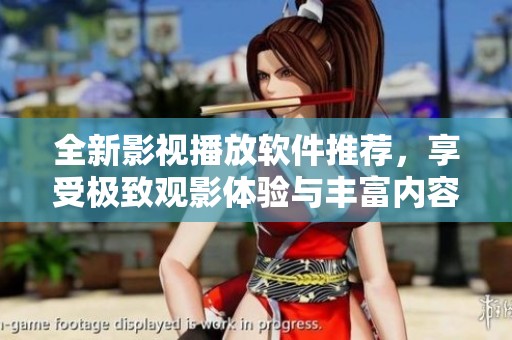 全新影視播放軟件推薦，享受極致觀影體驗與豐富內(nèi)容選擇