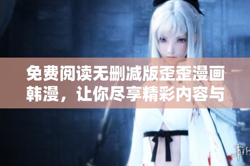 免費閱讀無刪減版歪歪漫畫韓漫，讓你盡享精彩內(nèi)容與激情故事