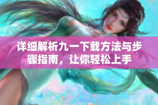 詳細(xì)解析九一下載方法與步驟指南，讓你輕松上手