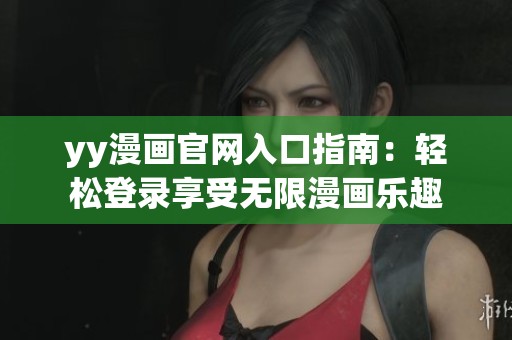yy漫畫官網(wǎng)入口指南：輕松登錄享受無限漫畫樂趣