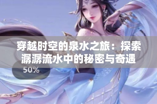 穿越時空的泉水之旅：探索潺潺流水中的秘密與奇遇