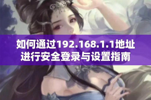 如何通過192.168.1.1地址進(jìn)行安全登錄與設(shè)置指南