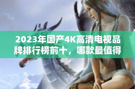 2023年國產(chǎn)4K高清電視品牌排行榜前十，哪款最值得購買