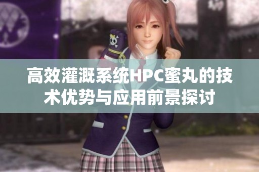 高效灌溉系統(tǒng)HPC蜜丸的技術(shù)優(yōu)勢與應(yīng)用前景探討