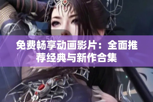 免費(fèi)暢享動畫影片：全面推薦經(jīng)典與新作合集