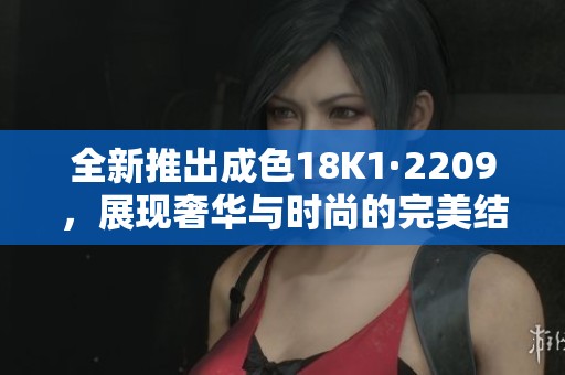 全新推出成色18K1·2209，展現(xiàn)奢華與時(shí)尚的完美結(jié)合