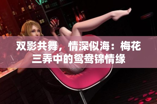 雙影共舞，情深似海：梅花三弄中的鴛鴦錦情緣