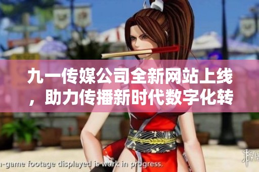 九一傳媒公司全新網(wǎng)站上線，助力傳播新時(shí)代數(shù)字化轉(zhuǎn)型
