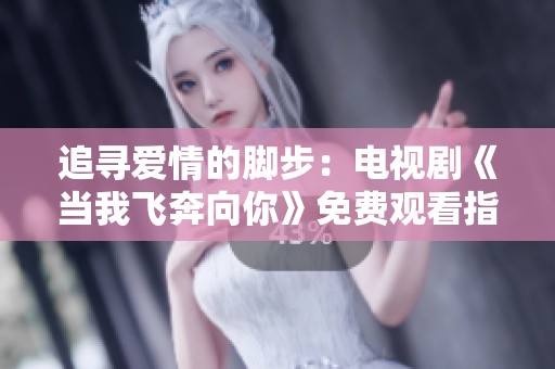 追尋愛(ài)情的腳步：電視劇《當(dāng)我飛奔向你》免費(fèi)觀看指南