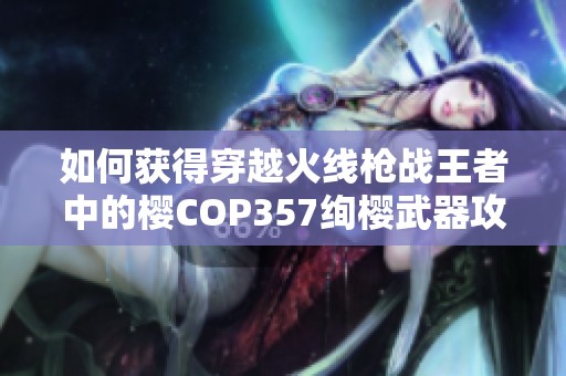 如何獲得穿越火線槍戰(zhàn)王者中的櫻COP357絢櫻武器攻略
