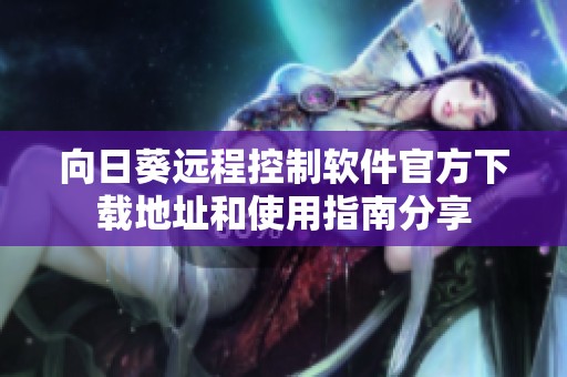 向日葵遠(yuǎn)程控制軟件官方下載地址和使用指南分享