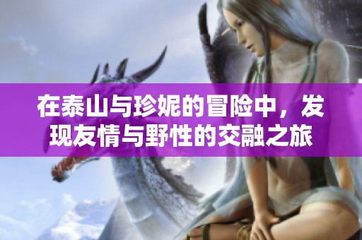 在泰山與珍妮的冒險中，發(fā)現友情與野性的交融之旅