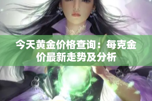 今天黃金價(jià)格查詢：每克金價(jià)最新走勢(shì)及分析